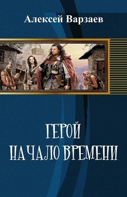 Книга "Герой. Начало Времен (СИ)" - Варзаев Алексей - Читать.