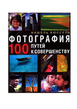 Фотография. 100 путей к совершенству