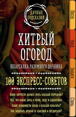 Хитрый огород. Шпаргалка разумного дачника. 100 экспресс-советов