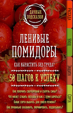 Ленивые помидоры. Как вырастить без труда? 50 шагов к успеху