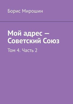 Мой адрес – Советский Союз. Том 4. Часть 2