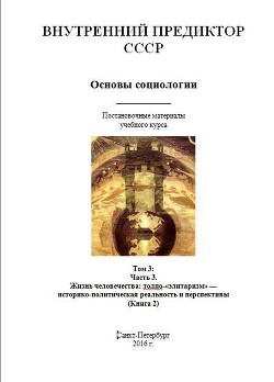 Основы социологии. Том 3: Часть 3. Жизнь человечества: толпо-«элитаризм» — историко-политическая реальность и перспективы (Книга 2)