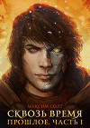 Сквозь время. Прошлое. Часть I