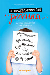 Не программируйте ребенка: Как наши слова влияют на судьбу детей