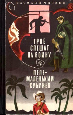 Трое спешат на войну. Пепе – маленький кубинец<br/>(Повести)