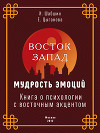 Восток – Запад: мудрость эмоций. Книга о психологии с восточным акцентом