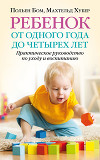 Ребенок от одного года до четырех лет. Практическое руководство по уходу и воспитанию