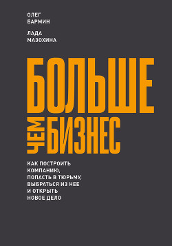 Больше чем бизнес: как построить компанию, попасть в тюрьму, выбраться из нее и открыть новое дело