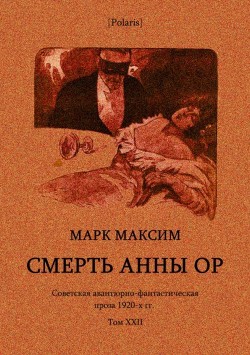 Смерть Анны Ор<br/>(Советская авантюрно-фантастическая проза 1920-х гг. Том XXII)