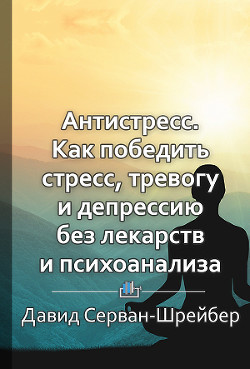 Антистресс. Как победить стресс, тревогу и депрессию без лекарств и психоанализа