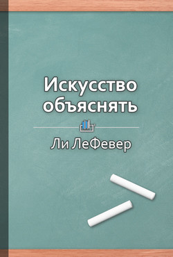 Искусство объяснять. Как сделать так, чтобы вас понимали с полуслова