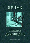Ярчук — собака-духовидец<br/>(Книга о ярчуках)