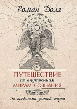 Путешествие по внутренним мирам сознания. За пределами земной жизни