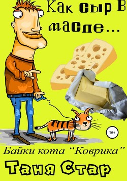 Байки кота Коврика. Как сыр в масле… Книга первая