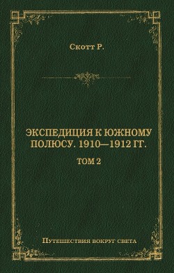 Экспедиция к Южному полюсу. 1910–1912 гг. Том 2