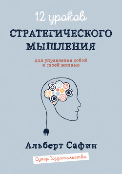 12 уроков Стратегического Мышления для управления собой и своей жизнью