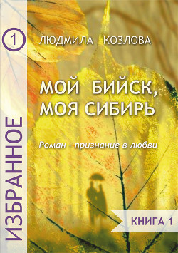 Мой Бийск, моя Сибирь. Роман – признание в любви. Книга 1