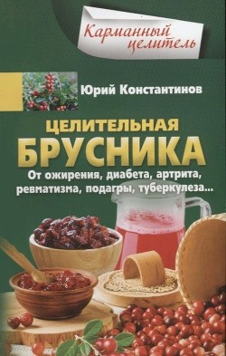 Целительная брусника. От ожирения, диабета, артрита, ревматизма, подагры, туберкулеза…