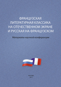 Французская литературная классика на отечественном экране и русская на французском. Материалы научной конференции 9–10 декабря 2012 г.