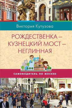 Самоводитель по Москве. Маршрут: Рождественка – Кузнецкий Мост – Неглинная