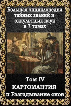 Большая энциклопедия тайных знаний и оккультных наук. Том IV. Картомантия и разгадывание снов