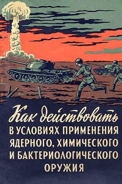 Как действовать в условиях применения ядерного, химического и бактериологического оружия<br/>(Пособие солдату и матросу)