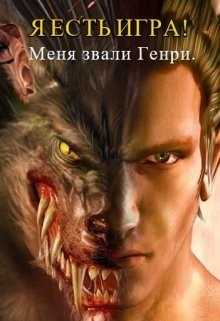 Я есть игра! #1часть 2: меня звали Генри (СИ)