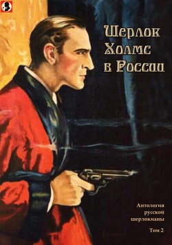 Шерлок Холмс в России<br/>(Антология русской шерлокианы первой половины ХХ века. Том 2)