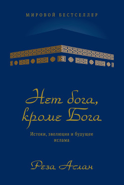 Нет бога, кроме Бога. Истоки, эволюция и будущее ислама