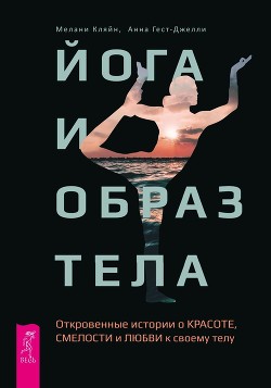 Йога и образ тела. Откровенные истории о красоте, смелости и любви к своему телу