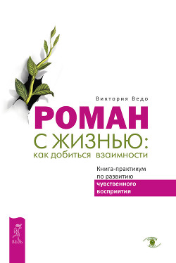 Роман с жизнью: как добиться взаимности. Книга-практикум по развитию чувственного восприятия