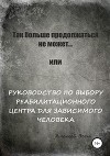 Так больше продолжаться не может… или Руководство по выбору реабилитационного центра для зависимого человека