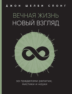 Вечная жизнь: новый взгляд. За пределами религии, мистики и науки