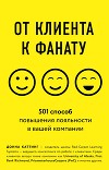От клиента к фанату. 501 способ повышения лояльности в вашей компании