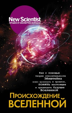 Происхождение Вселенной. Как с помощью теории относительности Эйнштейна можно проникнуть в прошлое, понять настоящее и предвидеть будущее Вселенной