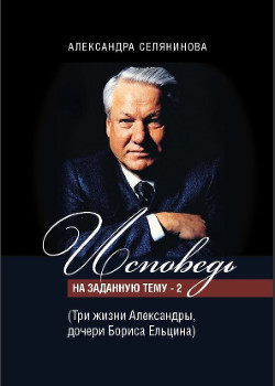 Исповеди на заданную тему 2. Три жизни Александры, дочери Бориса Ельцина
