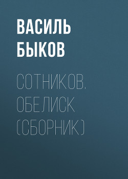 Книга "Сотников. Обелиск (Сборник)" - Быков Василий - Читать.