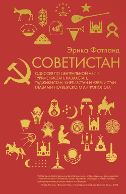 Советистан. Одиссея по Центральной Азии: Туркмени- стан, Казахстан, Таджикистан, Киргизстан и Узбекистан глазами норвежского антрополога