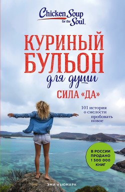 Куриный бульон для души. Сила «Да». 101 история о смелости пробовать новое