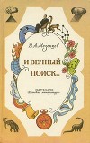 И вечный поиск…<br/>(Книга о вечной жажде открытий, о поисках и находках, о путешествиях в прошедшее и будущее)
