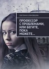 Профессор с проблемами, или Бегите, пока можете…