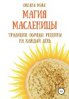 Магия Масленицы. Традиции, обряды, рецепты на каждый день