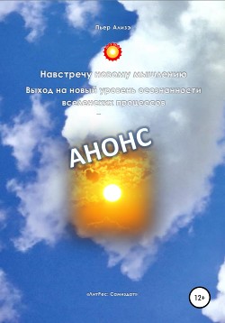 Навстречу новому мышлению. Выход на новый уровень осознанности вселенских процессов через новый метод мышления