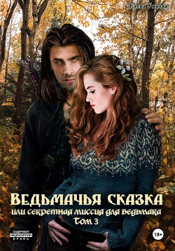 Ведьмачья сказка или секретная миссия для ведьмака. Том 3 (СИ)