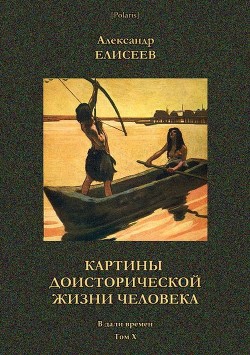 Картины доисторической жизни человека<br/>(В дали времен. Том Х)