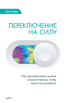 Переключение на силу. Как научиться видеть в детях сильные стороны, чтобы помочь им расцвести