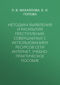 Методика выявления и раскрытия преступлений, совершаемых с использованием ресурсов сети Интернет. Учебно-практическое пособие