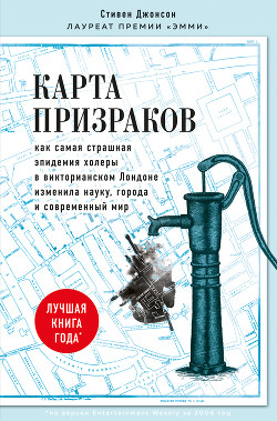 Карта призраков. Как самая страшная эпидемия холеры в викторианском Лондоне изменила науку, города и современный мир