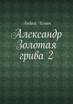 Александр Золотая Грива 2 (СИ)