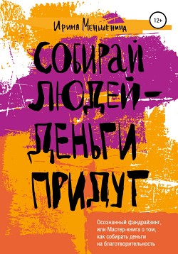 Собирай людей – деньги придут. Осознанный фандрайзинг, или Мастер-книга о том, как собирать деньги на благотворительность